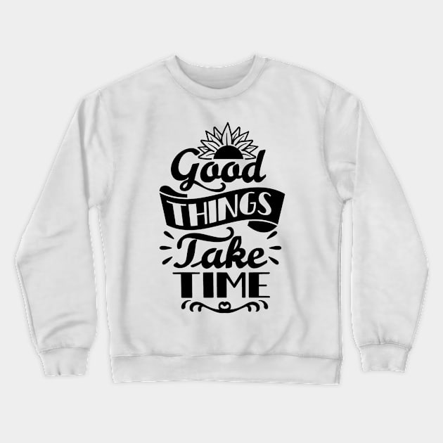 Good Things Take Time Crewneck Sweatshirt by NotUrOrdinaryDesign